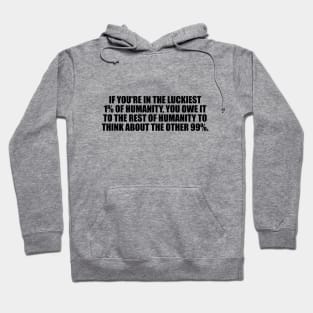 If you're in the luckiest 1% of humanity, you owe it to the rest of humanity to think about the other 99% Hoodie